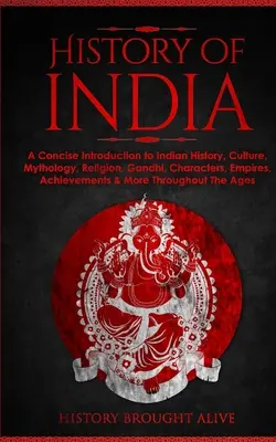 India története: Tömör bevezetés India történelmébe, kultúrájába, mitológiájába, vallásába, Gandhi, karakterek, birodalmak, vívmányok és mó... - History of India: A Concise Introduction to Indian History, Culture, Mythology, Religion, Gandhi, Characters, Empires, Achievements & Mo