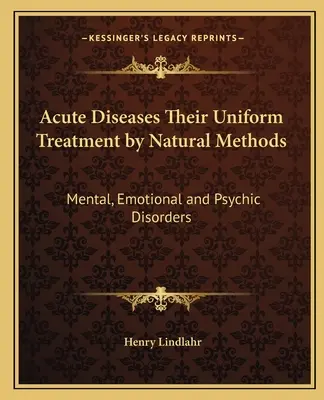 Akut betegségek Egységes kezelésük természetes módszerekkel: Mentális, érzelmi és pszichés zavarok - Acute Diseases Their Uniform Treatment by Natural Methods: Mental, Emotional and Psychic Disorders