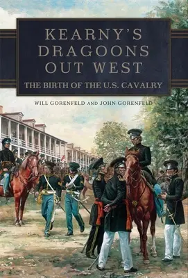 Kearny dragonyosai nyugaton: Az amerikai lovasság születése - Kearny's Dragoons Out West: The Birth of the U.S. Cavalry