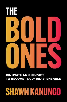 The Bold Ones: Innoválj és zavarj, hogy valóban nélkülözhetetlenné válj! - The Bold Ones: Innovate and Disrupt to Become Truly Indispensable