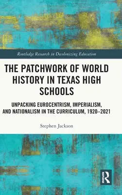 A világtörténelem patchworkje a texasi középiskolákban: Az eurocentrizmus, az imperializmus és a nacionalizmus kibontása a tantervben, 1920-2021 - The Patchwork of World History in Texas High Schools: Unpacking Eurocentrism, Imperialism, and Nationalism in the Curriculum, 1920-2021