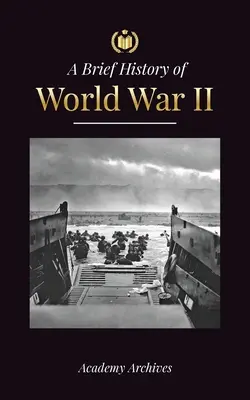 A 2. világháború rövid története: Adolf Hitler felemelkedése, a náci Németország és a Harmadik Birodalom, a szövetséges erők és a csaták a villámháborúktól az atomháborúig. - The Brief History of World War 2: The Rise of Adolf Hitler, Nazi Germany and the Third Reich, Allied Forces, and the Battles from Blitzkriegs to Atom