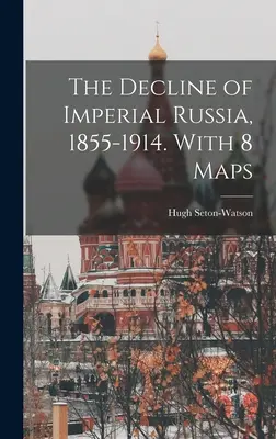 A császári Oroszország hanyatlása, 1855-1914. 8 térképpel - The Decline of Imperial Russia, 1855-1914. With 8 Maps