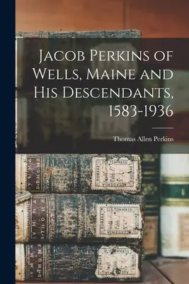 Jacob Perkins of Wells, Maine és leszármazottai, 1583-1936 - Jacob Perkins of Wells, Maine and His Descendants, 1583-1936