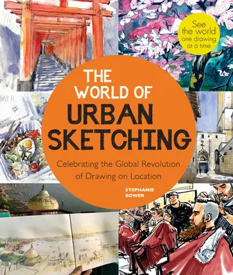 The World of Urban Sketching: A rajzolás és festés fejlődésének ünneplése a helyszínen a világ minden tájáról - Új inspirációk a világod meglátásához - The World of Urban Sketching: Celebrating the Evolution of Drawing and Painting on Location Around the Globe - New Inspirations to See Your World On