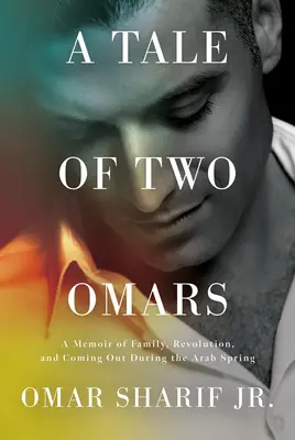 A Tale of Two Omars: A Memoir of Family, Revolution, and Coming out During the Arab Spring - A Tale of Two Omars: A Memoir of Family, Revolution, and Coming Out During the Arab Spring