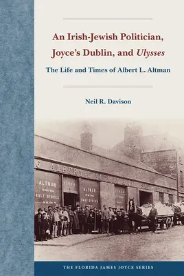 Egy ír-zsidó politikus, Joyce Dublinja és az Ulysses: Albert L. Altman élete és kora. - An Irish-Jewish Politician, Joyce's Dublin, and Ulysses: The Life and Times of Albert L. Altman