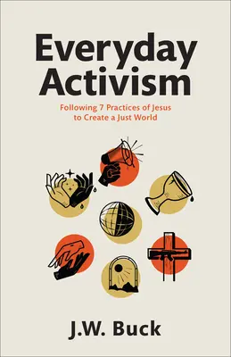 Mindennapi aktivizmus: Jézus 7 gyakorlatának követése egy igazságos világ megteremtése érdekében - Everyday Activism: Following 7 Practices of Jesus to Create a Just World