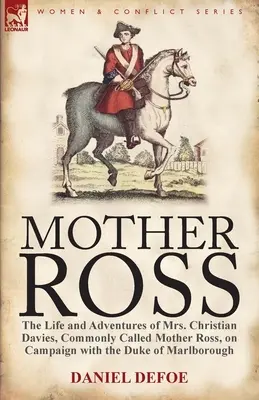 Mother Ross: Christian Davies asszony, akit általában Ross anyának hívnak, élete és kalandjai a Marlboroug herceggel folytatott hadjárat során. - Mother Ross: The Life and Adventures of Mrs. Christian Davies, Commonly Called Mother Ross, on Campaign with the Duke of Marlboroug