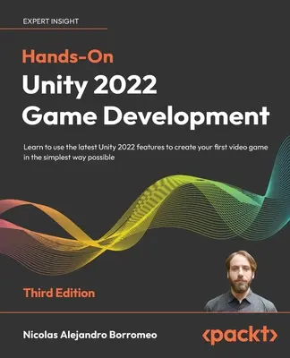 Hands-On Unity 2022 játékfejlesztés - Harmadik kiadás: Tanulja meg használni a legújabb Unity 2022 funkciókat, hogy a legegyszerűbben hozza létre első videojátékát - Hands-On Unity 2022 Game Development - Third Edition: Learn to use the latest Unity 2022 features to create your first video game in the simplest way