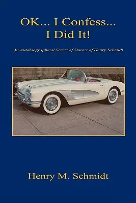 Oké... Bevallom... Megcsináltam! - Henry Schmidt önéletrajzi történetsorozata - Ok... I Confess... I Did It! - An Autobiographical Series of Stories of Henry Schmidt