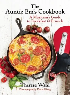 Em néni szakácskönyve: Egy zenész kalauza reggelihez, villásreggelihez és desszerthez! - The Auntie Em's Cookbook: A Musician's Guide to Breakfast & Brunch & Dessert!