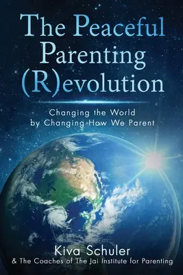 A békés szülői (R)evolúció: A világ megváltoztatása azáltal, hogy megváltoztatjuk, hogyan szülői vagyunk - The Peaceful Parenting (R)evolution: Changing the World by Changing How We Parent