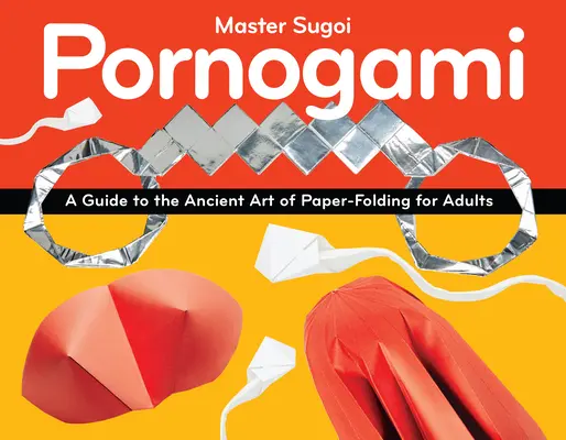 Pornogami: Útmutató a papírhajtogatás ősi művészetéhez felnőtteknek - Pornogami: A Guide to the Ancient Art of Paper-Folding for Adults