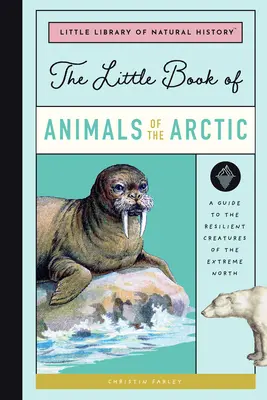 A sarkvidéki állatok kis könyve: Útmutató a szélsőséges észak ellenálló teremtményeihez - The Little Book of Arctic Animals: A Guide to the Resilient Creatures of the Extreme North