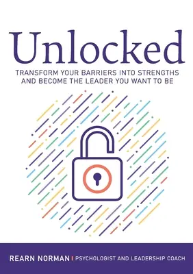 Unlocked: Alakítsa át akadályait erősséggé, és váljon azzá a vezetővé, aki lenni szeretne - Unlocked: Transform your barriers into strengths and become the leader you want to be