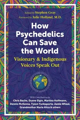 Hogyan segíthetnek a pszichedelikus szerek megmenteni a világot: Visionary and Indigenous Voices Speak Out - How Psychedelics Can Help Save the World: Visionary and Indigenous Voices Speak Out