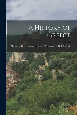 Görögország története: A középkori Görögország és a Trebizondi Birodalom, Kr. u. 1204-1461 - A History of Greece: Mediaeval Greece and the Empire of Trebizond, A.D. 1204-1461