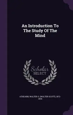 Bevezetés az elme tanulmányozásába (Athearn Walter S. (Walter Scott) 1872-) - An Introduction To The Study Of The Mind (Athearn Walter S. (Walter Scott) 1872-)