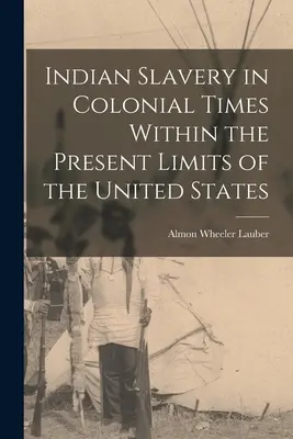 Indián rabszolgaság a gyarmati időkben az Egyesült Államok jelenlegi határain belül - Indian Slavery in Colonial Times Within the Present Limits of the United States