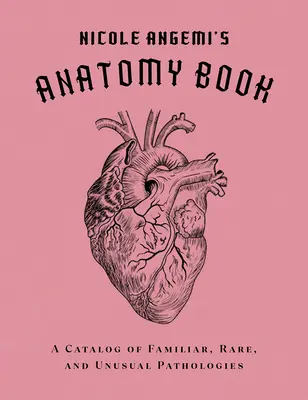 Nicole Angemi anatómiai könyve: Ismerős, ritka és szokatlan kórképek katalógusa - Nicole Angemi's Anatomy Book: A Catalog of Familiar, Rare, and Unusual Pathologies