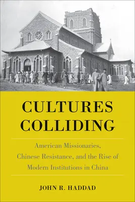 Kultúrák ütközése: Amerikai misszionáriusok, kínai ellenállás és a modern intézmények felemelkedése Kínában - Cultures Colliding: American Missionaries, Chinese Resistance, and the Rise of Modern Institutions in China