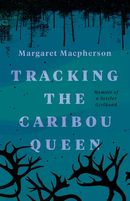 A karibu királynő nyomában: Egy telepes lánykor emlékiratai - Tracking the Caribou Queen: Memoir of a Settler Girlhood