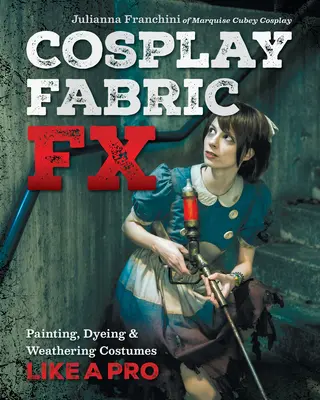 Cosplay Fabric Fx: Festés, festés és időjárásváltozás jelmezek, mint egy profi - Cosplay Fabric Fx: Painting, Dyeing & Weathering Costumes Like a Pro