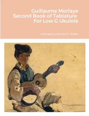 Guillaume Morlaye második könyve tabulatúra Low G Ukulele - Guillaume Morlaye Second Book of Tablature For Low G Ukulele