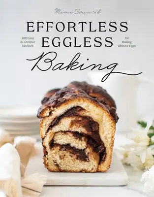 Könnyed tojás nélküli sütés: 100 egyszerű és kreatív recept tojás nélküli sütéshez - Effortless Eggless Baking: 100 Easy & Creative Recipes for Baking Without Eggs