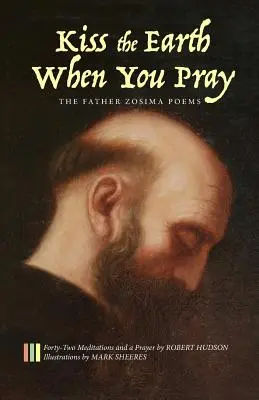 Csókold meg a Földet, amikor imádkozol: Zosima atya versei: Negyvenkét elmélkedés és egy ima - Kiss the Earth When You Pray: The Father Zosima Poems: Forty-Two Meditations and a Prayer