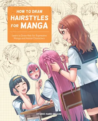 Hogyan rajzoljunk frizurákat mangákhoz: Tanulj meg hajat rajzolni a kifejező mangás és anime karakterek számára - How to Draw Hairstyles for Manga: Learn to Draw Hair for Expressive Manga and Anime Characters