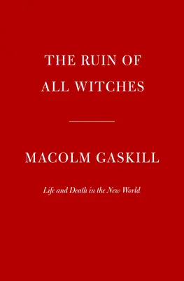 Minden boszorkányok romlása: Élet és halál az Újvilágban - The Ruin of All Witches: Life and Death in the New World