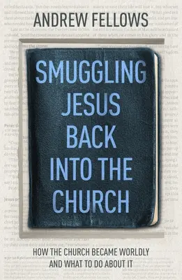 Jézus visszacsempészése az egyházba: Hogyan lett az egyház világi, és mit lehet tenni ellene - Smuggling Jesus Back into the Church: How the church became worldly and what to do about it