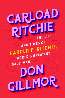 Carload Ritchie: Harold F. Ritchie, a világ legnagyobb üzletkötőjének élete és története - Carload Ritchie: The Life and Times of Harold F. Ritchie, World's Greatest Salesman