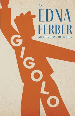 Gigolo - Egy Edna Ferber novellagyűjtemény;Rogers Dickinson bevezetőjével - Gigolo - An Edna Ferber Short Story Collection;With an Introduction by Rogers Dickinson