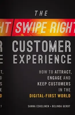 A Swipe-Right ügyfélélmény: Hogyan vonzzuk, vonzzuk és tartsuk meg az ügyfeleket a digitális világ első világában? - The Swipe-Right Customer Experience: How to Attract, Engage, and Keep Customers in the Digital-First World