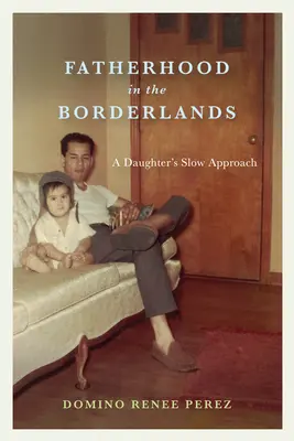 Apaság a határvidéken: Egy lány lassú közeledése - Fatherhood in the Borderlands: A Daughter's Slow Approach