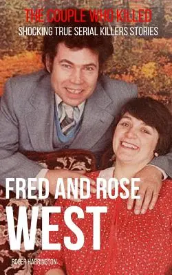 Fred & Rose West: The Couple Who Killed: Megdöbbentő, igaz sorozatgyilkos történetek. - Fred & Rose West: The Couple Who Killed: Shocking True Serial Killers Stories