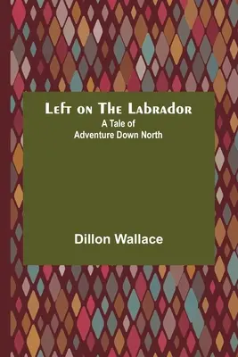 Balra a Labradoron: A Tale of Adventure Down North - Left on the Labrador: A Tale of Adventure Down North