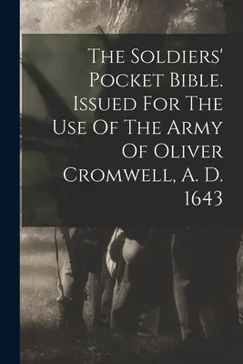 A katonák zsebbibliája. Oliver Cromwell hadseregének használatára készült, 1643-ban. - The Soldiers' Pocket Bible. Issued For The Use Of The Army Of Oliver Cromwell, A. D. 1643