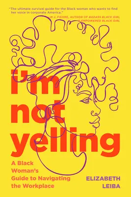 Nem kiabálok: A Black Woman's Guide to Navigating the Workplace (Egy fekete nő útmutatója a munkahelyi navigációhoz) - I'm Not Yelling: A Black Woman's Guide to Navigating the Workplace