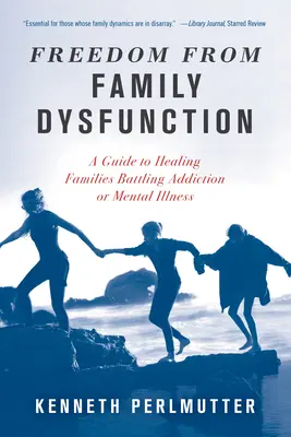 Szabadság a családi diszfunkciótól: Útmutató a függőséggel vagy mentális betegséggel küzdő családok gyógyításához - Freedom from Family Dysfunction: A Guide to Healing Families Battling Addiction or Mental Illness