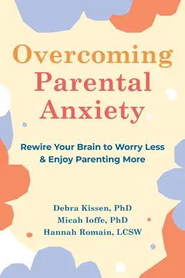 A szülői szorongás leküzdése: Rewire Your Brain to Worry Less and Enjoy Parenting More (Agyad átirányítása, hogy kevesebbet aggódj és jobban élvezd a szülői munkát) - Overcoming Parental Anxiety: Rewire Your Brain to Worry Less and Enjoy Parenting More