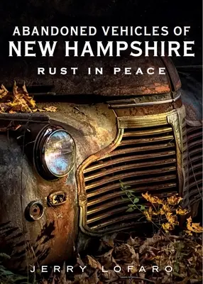 New Hampshire elhagyott járművei: Rust in Peace - Abandoned Vehicles of New Hampshire: Rust in Peace