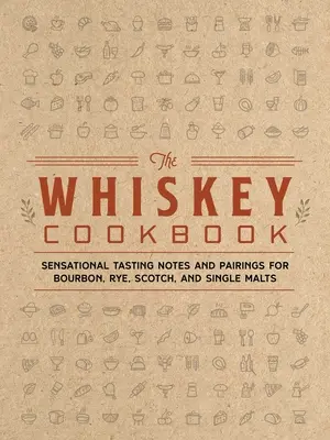 A whisky szakácskönyve: Szenzációs kóstolási jegyzetek és párosítások a Bourbon, a rozs, a skót whisky és a Single Malts whisky-khez - The Whiskey Cookbook: Sensational Tasting Notes and Pairings for Bourbon, Rye, Scotch, and Single Malts