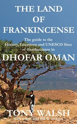 A tömjén földje - Dhofar Omán: Az útikönyv a tömjén történelméről, helyszíneiről és UNESCO-helyszíneiről - The Land of Frankincense - Dhofar Oman: The guide to the History, Locations and UNESCO Sites of Frankincense