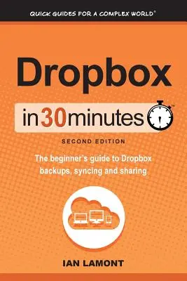 Dropbox 30 perc alatt, második kiadás: A kezdők útmutatója a Dropbox biztonsági mentésekhez, szinkronizáláshoz és megosztáshoz - Dropbox in 30 Minutes, Second Edition: The beginner's guide to Dropbox backups, syncing, and sharing