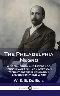 Philadelphia Negro: Pennsylvania fekete amerikai lakosságának társadalmi tanulmánya és története; oktatásuk, környezetük és munkájuk - Philadelphia Negro: A Social Study and History of Pennsylvania's Black American Population; their Education, Environment and Work