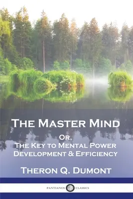 A mester elme: Avagy, A mentális erő fejlesztésének és hatékonyságának kulcsa - The Master Mind: Or, The Key to Mental Power Development & Efficiency